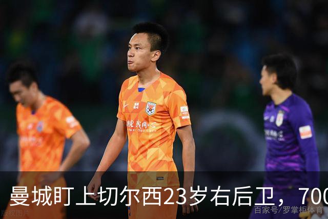 曼城盯上切尔西23岁右后卫，7000万标价已松动