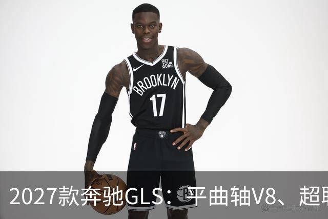 2027款奔驰GLS：平曲轴V8、超联屏标配，旗舰SUV这次改了什么？